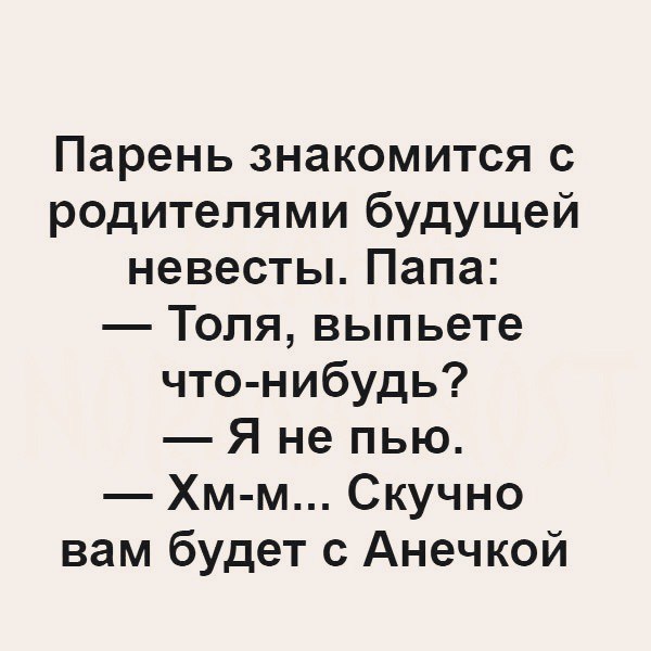 Парень знакомится с родителями будущей невесты Папа Толя выпьете что нибудь Я не пью Хм м Скучно вам будет с Анечкой