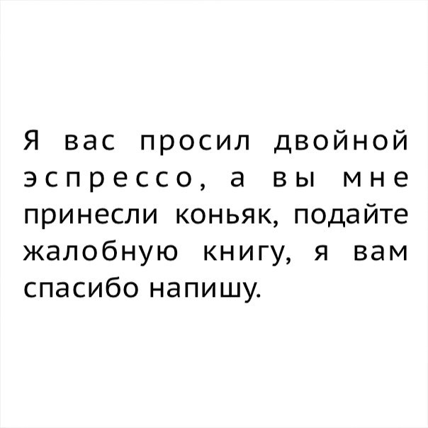Я вас просил двойной эспрессо а вы мне принесли коньяк подайте жалобную книгу я вам спасибо напишу