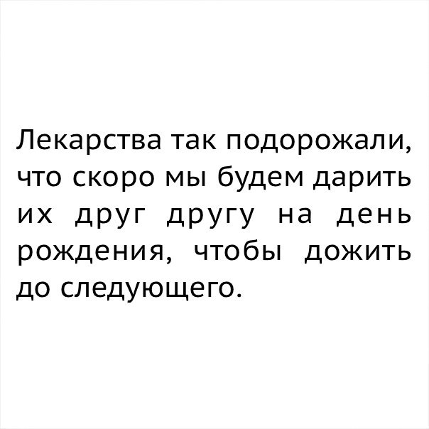 Лекарства так подорожали что скоро мы будем дарить их дРУГ другу на день рождения ЧТОбЫ ДОЖИТЬ до следующего