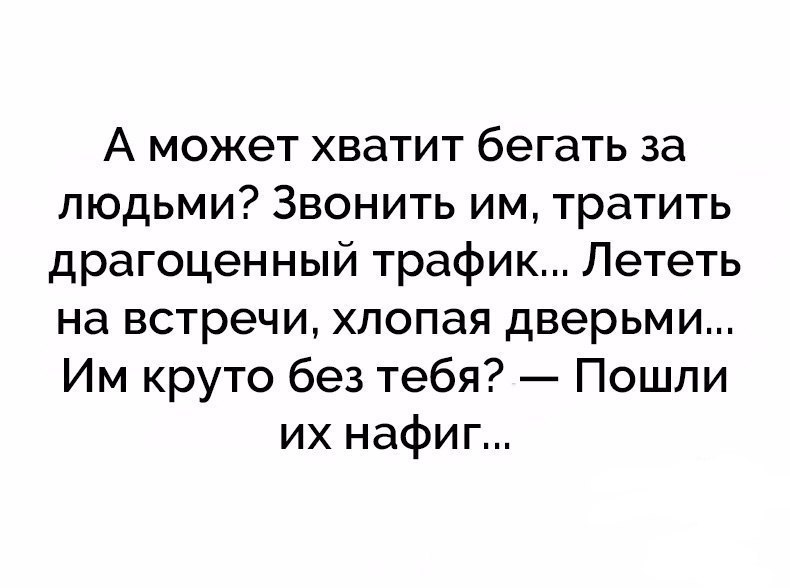 А может хватит бегать за людьми Звонить им тратить драгоценный трафик Лететь на встречи хлопая дверьми Им круто без тебя Пошли их нафиг