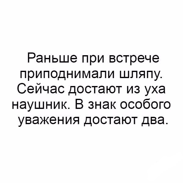Раньше при встрече приподнимапи шляпу Сейчас достают из уха наушник В знак особого уважения достают два