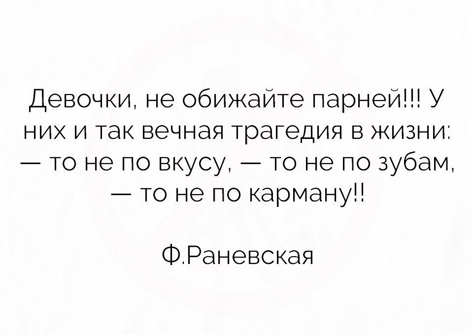Девочки не обижайте парней У них и так вечная трагедия в жизни то не по вкусу то не по зубам то не по карману ФРаневская
