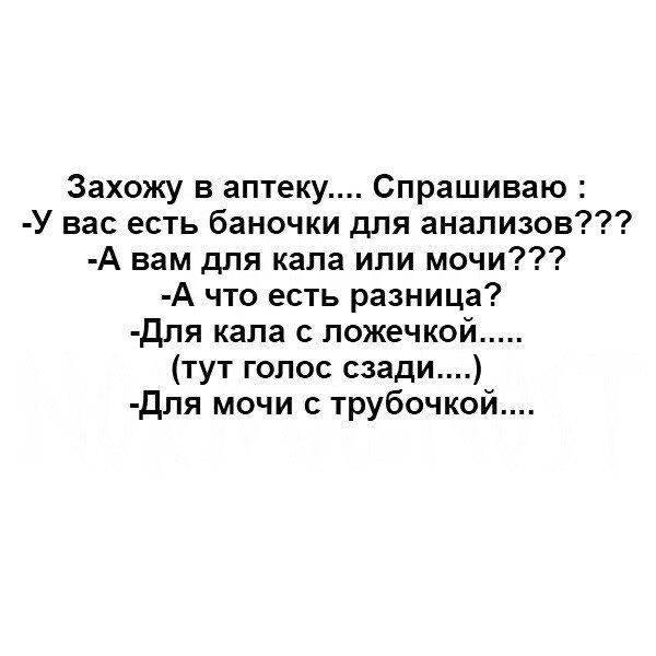 Захожу в аптеку Спрашиваю У вас есть баночки для анализов А вам для кала или мочи А что есть разница Для кала с ложечкой тут голос сзади для мочи с трубочкой
