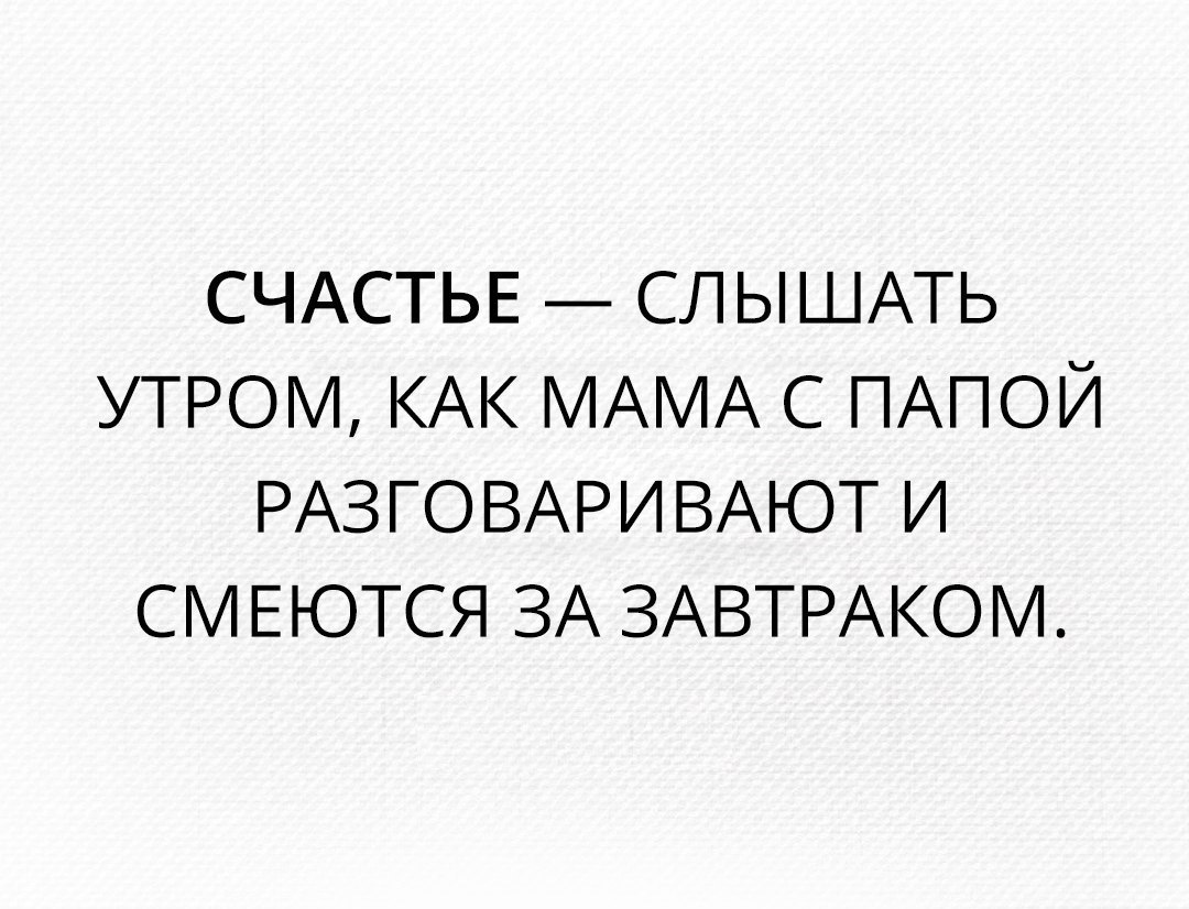 СЧАСТЬЕ СЛЫШАТЬ УТРОМ КАК МАМА С ПАПОЙ РАЗГОВАРИВАЮТ И СМЕЮТСЯ ЗА ЗАВТРАКОМ