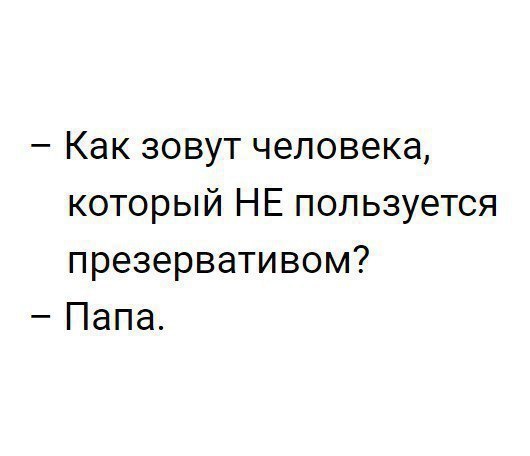 Как зовут человека который НЕ пользуется презервативом Папа