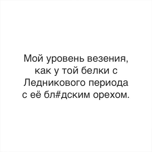 Мой уровень везения как у той белки с Ледникового периода с её блдским орехом