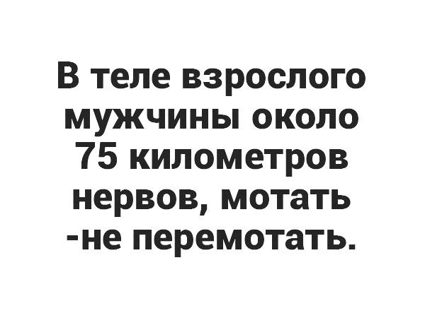 В теле взрослого мужчины около 75 километров нервов мотать не перемотать
