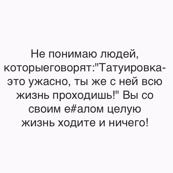 Не понимаю людей которыеговорятТатуировка это ужасно ты же с ней всю жизнь проходишь Вы со своим еалом целую жизнь ходите и ничего
