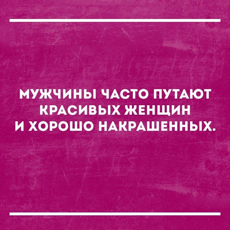 МУЖЧИНЫ ЧАСТО ПУТАЮТ КРАСИВЫХ ЖЕНЩИН И ХОРОШО НАКРАШЕННЫХ