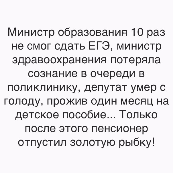 Министр образования 10 раз не смог сдать ЕГЭ министр здравоохранения потеряла сознание в очереди в поликлинику депутат умер с голоду прожив один месяц на детское пособие Только после этого пенсионер отпустил золотую рыбку