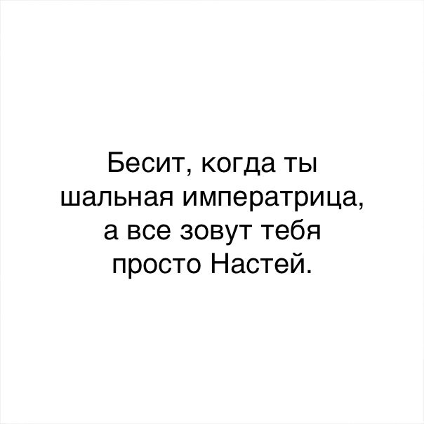 Бесит когда ты шальная императрица а все зовут тебя просто Настей