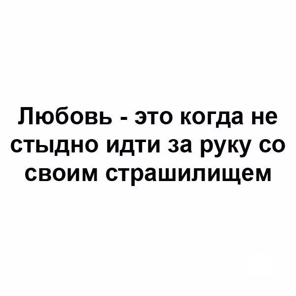 Любовь это когда не стыдно идти за руку со своим страшилищем