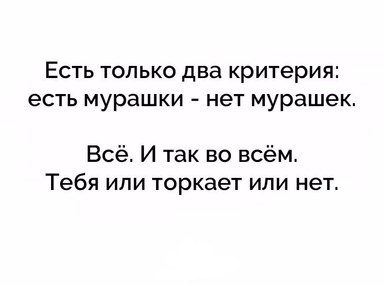 ЕСТЬ ТОЛЬКО два КРИТЭРИЯС есть мурашки НЭТ мурашек Всё И так во всём Тебя или торкает или нет