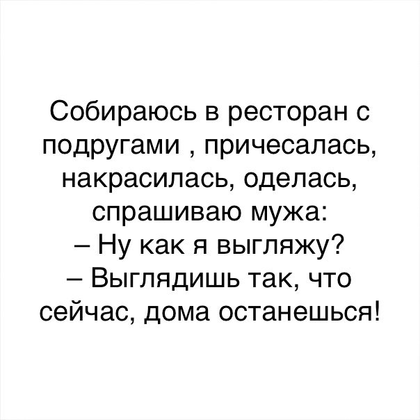Собираюсь в ресторан с подругами причесалась накрасилась оделась спрашиваю мужа Ну как я выгляжу Выглядишь так что сейчас дома останешься
