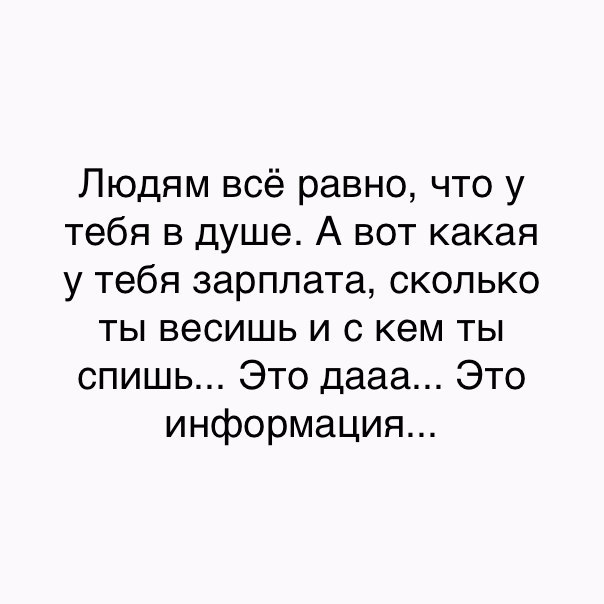 Людям всё равно что у тебя в душе А вот какая у тебя зарплата сколько ты весишь и с кем ты спишь Это дааа Это информация
