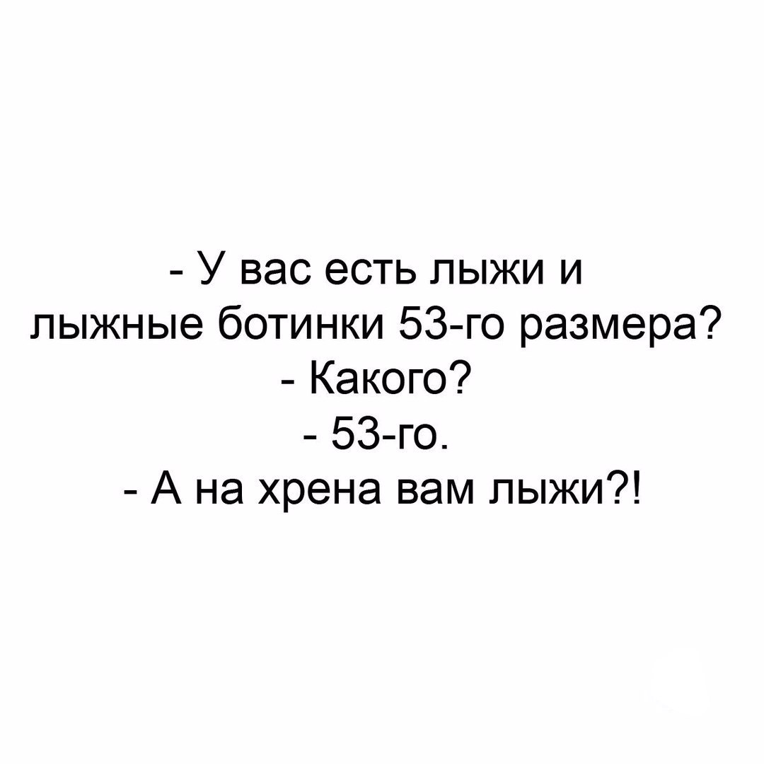У вас есть лыжи и лыжные ботинки 53 го размера Какого 53 го А на хрена вам лыжи