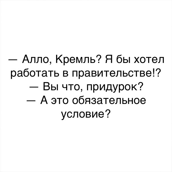 Алло Кремль Я бы хотел работать в правительстве Вы что придурок А это обязательное условие
