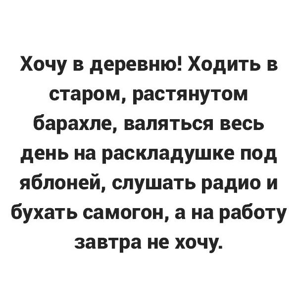 Хочу в деревню Ходить в старом растянутом барахле валяться весь день на раскладушке под яблоней слушать радио и бухать самогон а на работу завтра не хочу