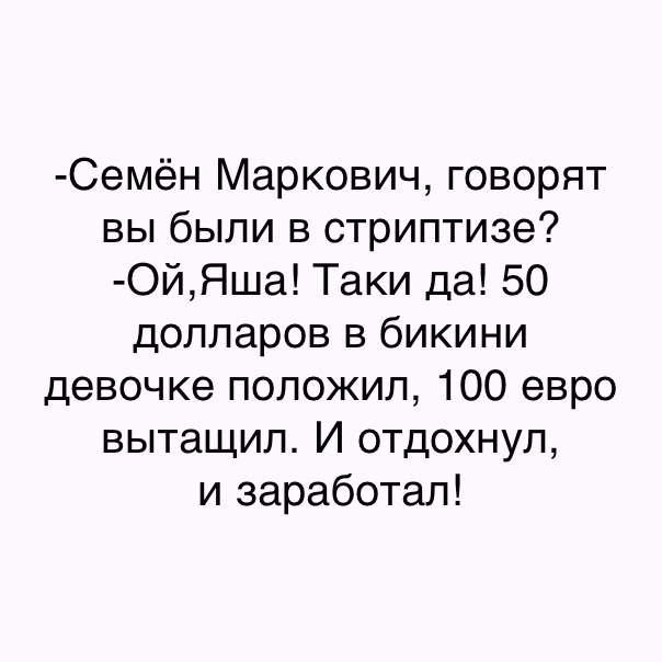 Семён Маркович говорят вы были в стриптизе ОйЯша Таки да 50 долларов в бикини девочке положил 100 евро вытащил И отдохнул и заработал