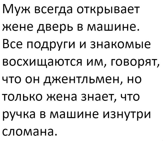 Муж всегда открывает жене дверь в машине Все подруги и знакомые восхищаются им говорят что он джентльмен но только жена знает что ручка в машине изнутри сломана