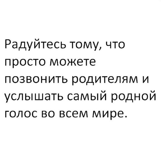 Радуйтесь тому что просто можете позвонить родителям и услышать самый родной голос во всем мире