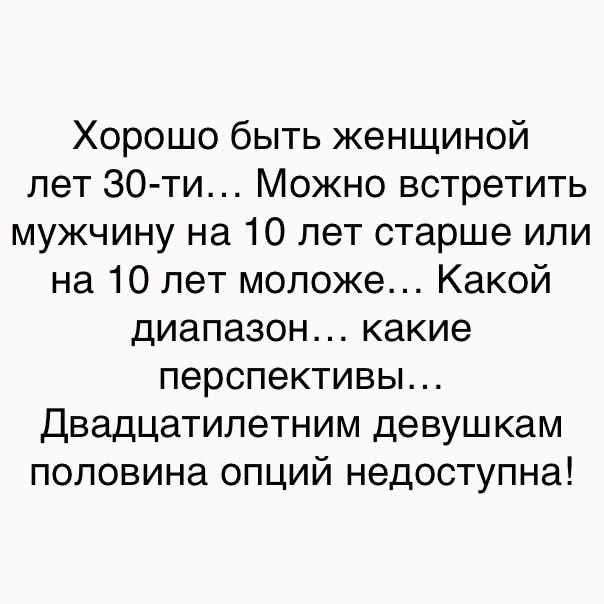Хорошо быть женщиной лет 30 ти Можно встретить мужчину на 10 лет старше или на 10 лет моложе Какой диапазон какие перспективы Двадцатилетним девушкам половина опций недоступна