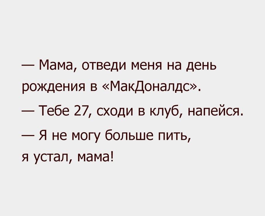 Мама отведи меня на день рождения в Макдоналдс Тебе 27 сходи в клуб напейся Я не могу больше пить я устал мама