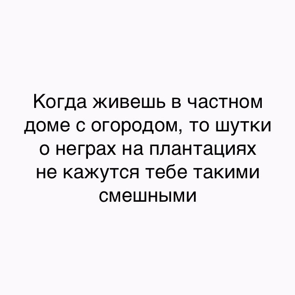 Когда ЖИВЭШЬ В ЧЗСТНОМ доме С ОГОРОДОМ ТО ШУТКИ О неграх на ПЛЗНТаЦИЯХ не КЗЖУТСЯ тебе такими СМЭШНЫМИ