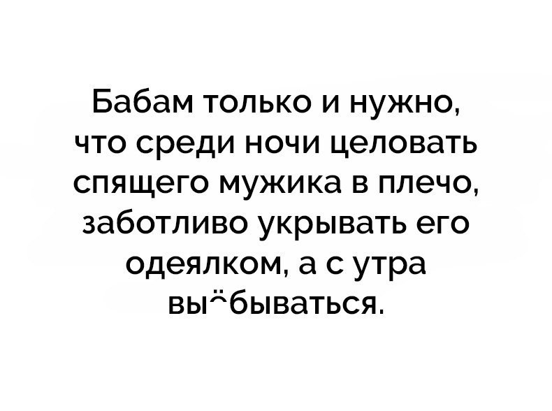 Бабам только и нужно что среди ночи целовать спящего мужика в плечо заботливо укрывать его одеялком а с утра выдбываться