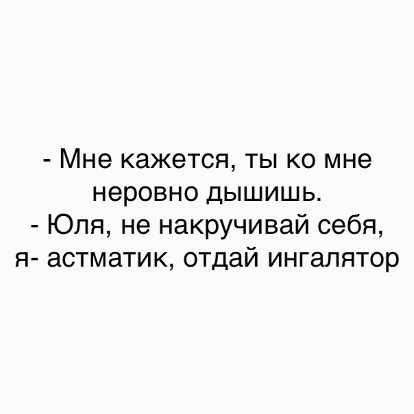 Мне кажется ты ко мне неровно дышишь Юля не накручивай себя я астматик отдай ингалятор