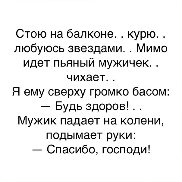 Стою на балконе курю любуюсь звездами Мимо идет пьяный мужичек чихает Я ему сверху громко басом Будь здоров Мужик падает на колени подымает руки Спасибо господи