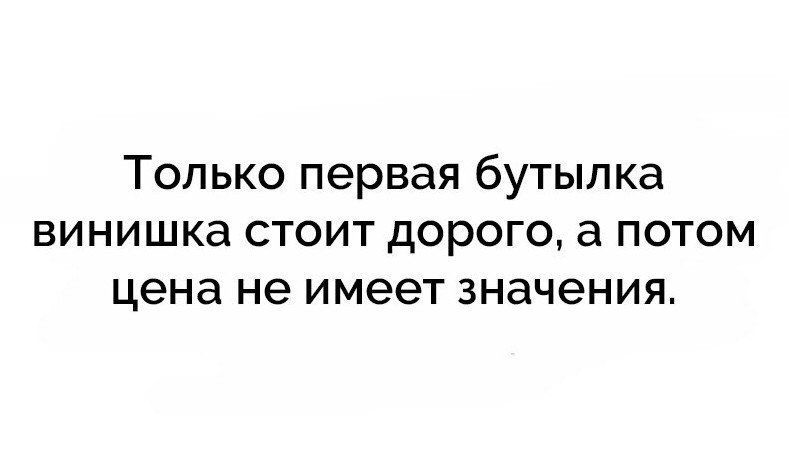 Только первая бутылка винишка стоит дорого а потом цена не имеет значения