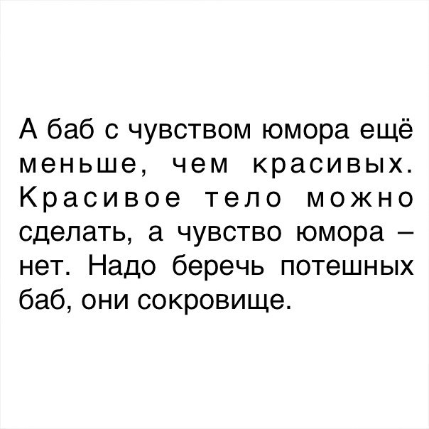 А баб с чувством юмора ещё меньше чем красивых Красивое тело можно сделать а чувство юмора нет Надо беречь потешных баб они сокровище