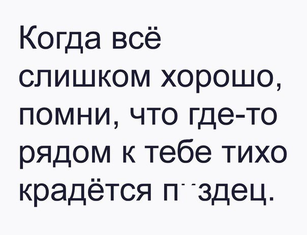 Когда всё слишком хорошо помни что где то рядом к тебе тихо крадётся П3дец