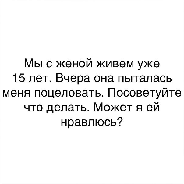 Мы с женой живем уже 15 лет Вчера она пыталась меня поцеловать Посоветуйте что делать Может я ей нравлюсь