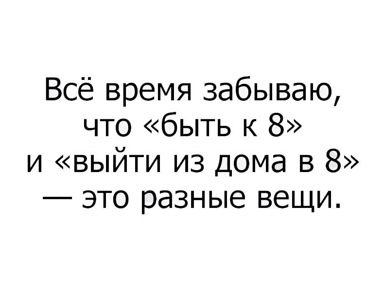 Всё время забываю что быть к 8 и выйти из дома в 8 это разные вещи