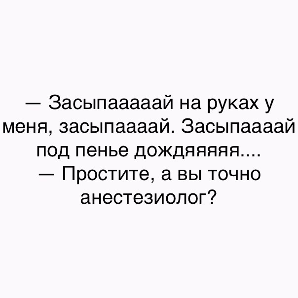 Засыпааааай на руках у меня засыпаааай Засыпаааай под пенье дождяяяяя Простите а ВЫ ТОЧНО анестезиолог