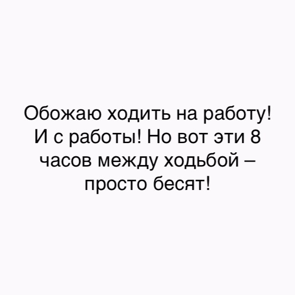 Обожаю ходить на работу И с работы Но вот эти 8 часов между ходьбой просто бесят