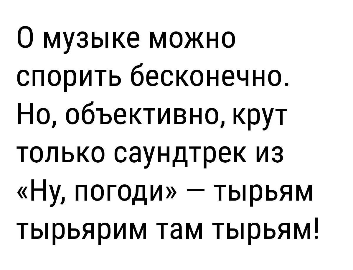 О музыке можно спорить бесконечно Но объективно крут только саундтрек из Ну погоди тырьям тырьярим там тырьям