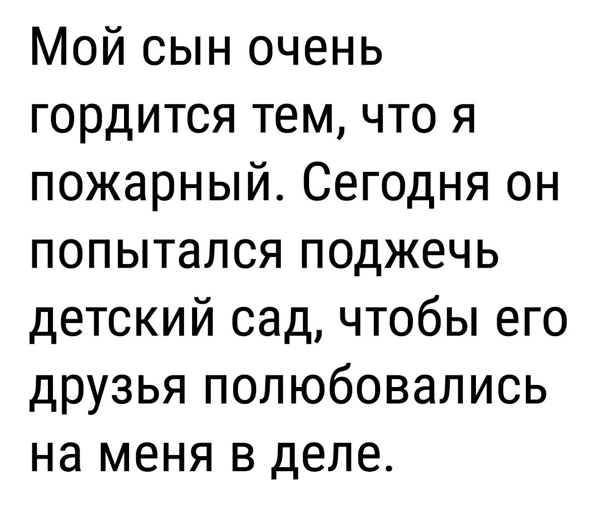 Мой сын очень гордится тем что я пожарный Сегодня он попытался поджечь детский сад чтобы его друзья полюбовались на меня в деле