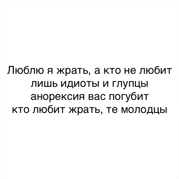 Люблю я жрать а кто не любит лишь идиоты и глупцы анорексия вас погубит кто любит жрать те молодцы
