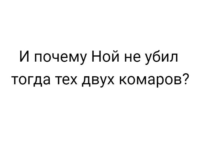 И почему Ной не убил тогда тех двух комаров