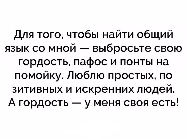 Для того чтобы найти общий язык со мной выбросьте свою гордость пафос и понты на помойку Люблю простых по зитивных и искренних людей А гордость у меня своя есть