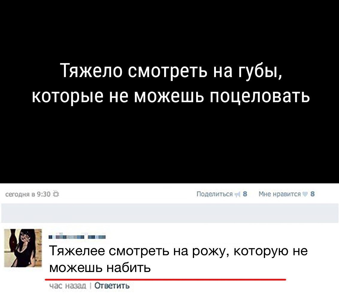 Тяжело смотреть на губы которые не можешь поцеловать Тяжелее смотреть на рожу которую не можешь набить Ответить
