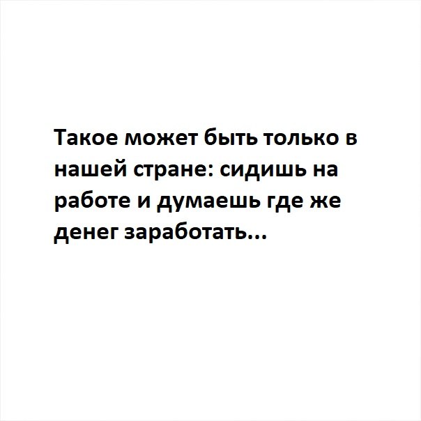 Такое может быть только в нашей стране сидишь на работе и думаешь где же денег заработать