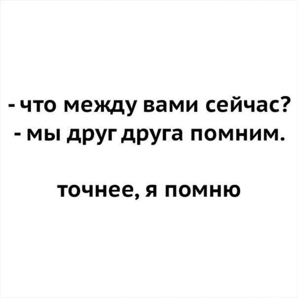 что между вами сейчас мы другдруга помним Точнее Я ПОМНЮ
