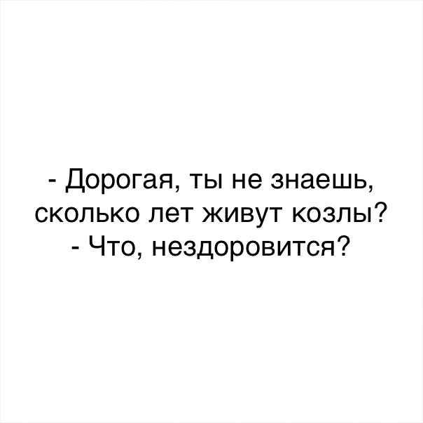 Дорогая ты не знаешь сколько лет живут козлы Что нездоровится