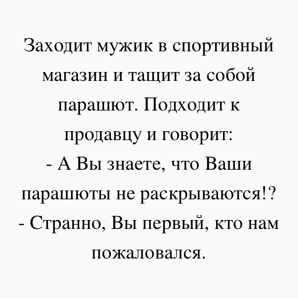 Заходит мужик в спортивный магазин и тащит за собой парашют Подходит к продавцу и говорит А Вы знаете что Ваши парашюты не раскрываются Странно Вы первый кто наМ ПОЖЭЛОВЭЛСЯ
