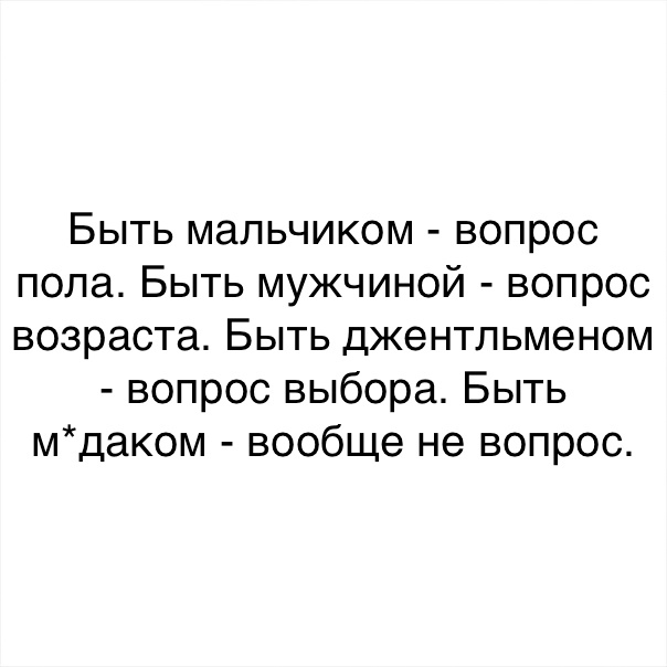 Быть мальчиком вопрос пола Быть мужчиной вопрос возраста Быть джентльменом вопрос выбора Быть мдаком вообще не вопрос