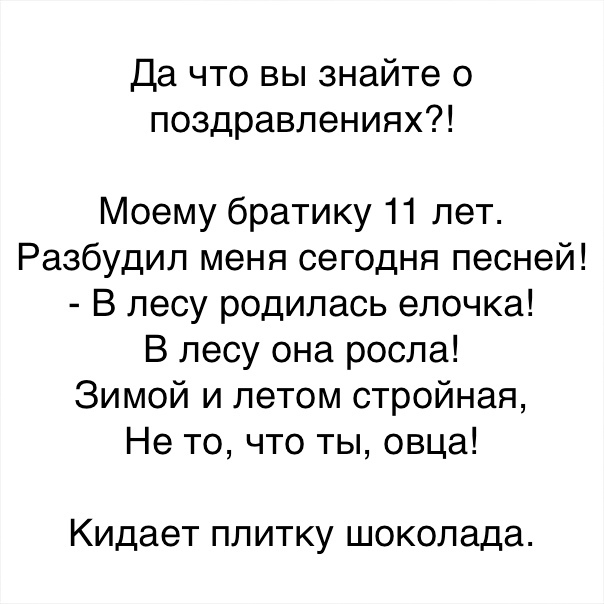 Да что вы знайте о поздравлениях Моему братику 11 лет Разбудил меня сегодня песней В лесу родилась елочка В лесу она росла Зимой и летом стройная Не то что ты овца Кидает ПЛ ИТКу шоколада